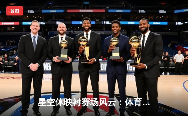 星空体映衬赛场风云：体育新闻网的视觉革命与信息传播新范式