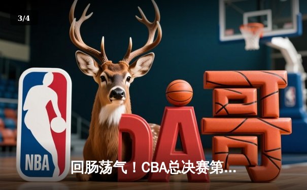 回肠荡气！CBA总决赛第四战辽宁逆转广东，总分扳平至2-2 - 3