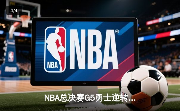 NBA总决赛G5勇士逆转凯尔特人 库里37分率队夺赛点 - 4