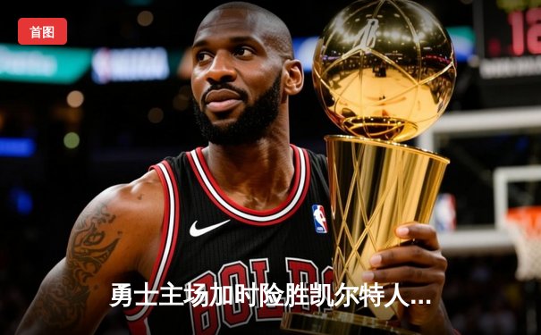 勇士主场加时险胜凯尔特人，库里狂轰45分率队守住关键胜利