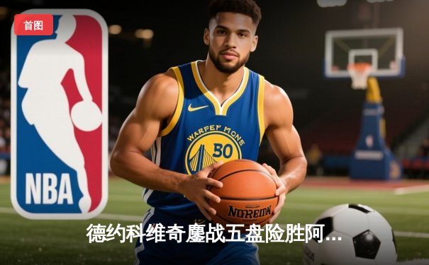 德约科维奇鏖战五盘险胜阿尔卡拉斯 温网卫冕之路迈出坚实一步