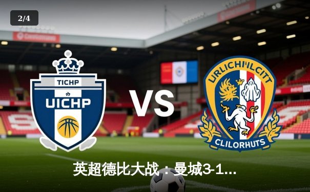 英超德比大战：曼城3-1逆转曼联，哈兰德双响锁定胜局 - 2