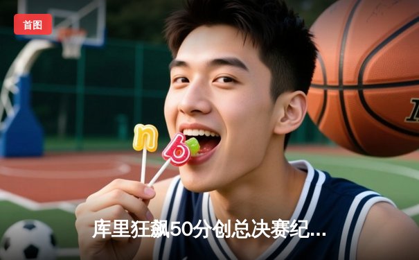 库里狂飙50分创总决赛纪录，勇士加时险胜绿军夺赛点