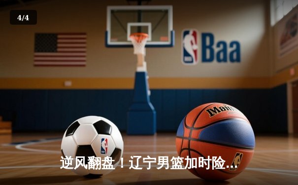 逆风翻盘！辽宁男篮加时险胜广东，赵继伟37分创生涯新高 - 4